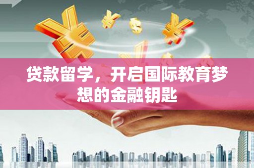 福绵贷款留学，开启国际教育梦想的金融钥匙