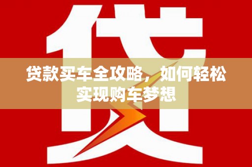 福绵贷款买车全攻略，如何轻松实现购车梦想