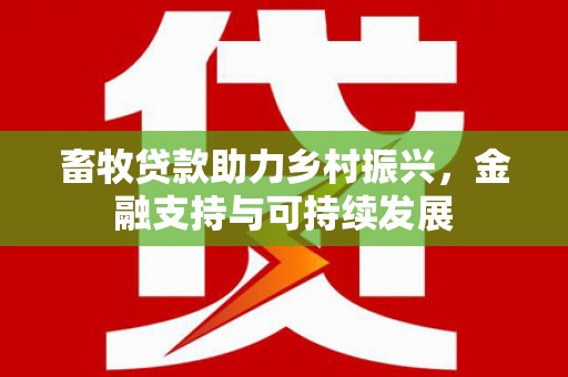 福绵畜牧贷款助力乡村振兴，金融支持与可持续发展