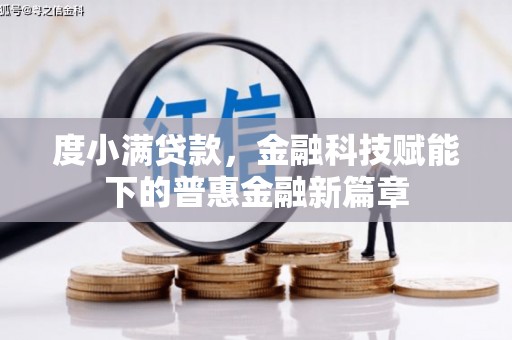 福绵度小满贷款，金融科技赋能下的普惠金融新篇章