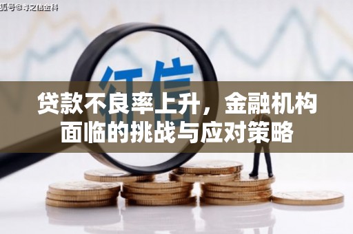 福绵贷款不良率上升，金融机构面临的挑战与应对策略