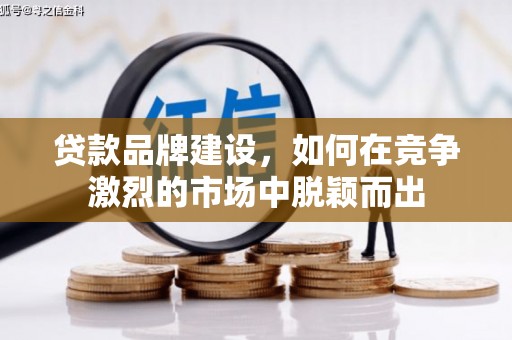 福绵贷款品牌建设，如何在竞争激烈的市场中脱颖而出