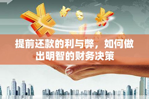 福绵提前还款的利与弊，如何做出明智的财务决策