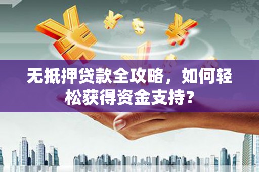 福绵无抵押贷款全攻略，如何轻松获得资金支持？