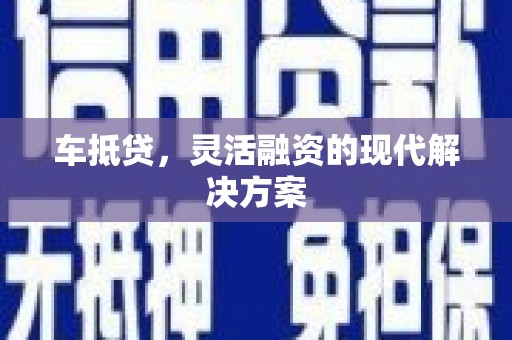 福绵车抵贷，灵活融资的现代解决方案