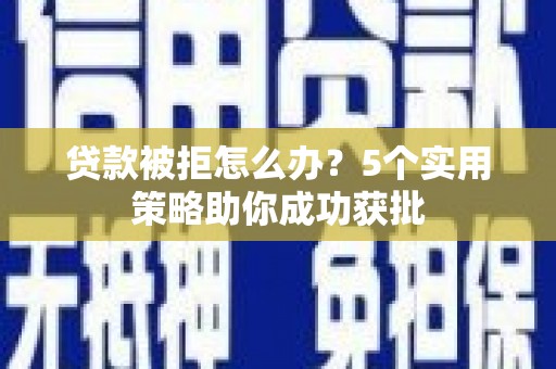 福绵贷款被拒怎么办？5个实用策略助你成功获批