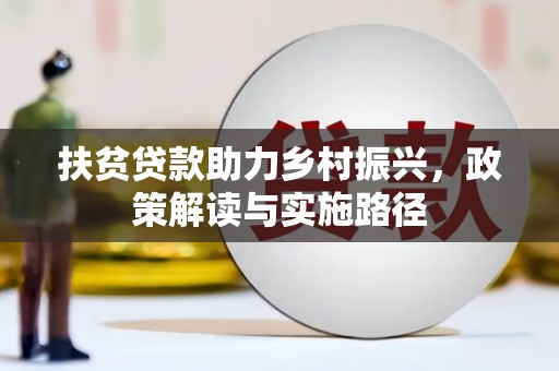 福绵扶贫贷款助力乡村振兴，政策解读与实施路径