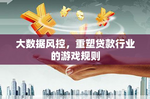 福绵大数据风控，重塑贷款行业的游戏规则