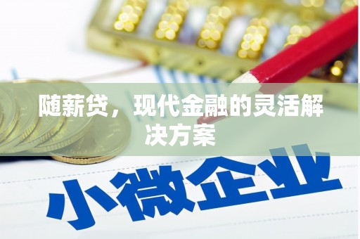 福绵随薪贷，现代金融的灵活解决方案