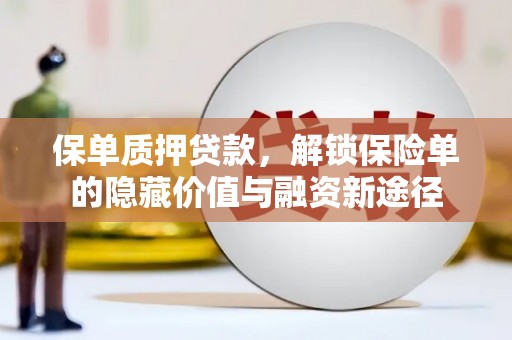 福绵保单质押贷款，解锁保险单的隐藏价值与融资新途径