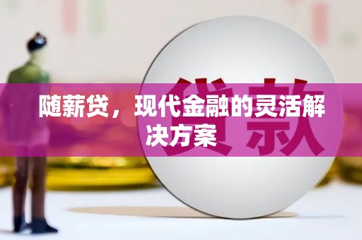 福绵随薪贷，现代金融的灵活解决方案