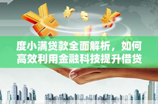 福绵度小满贷款全面解析，如何高效利用金融科技提升借贷体验