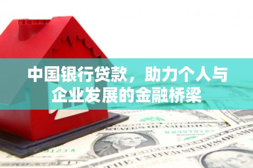 福绵中国银行贷款，助力个人与企业发展的金融桥梁