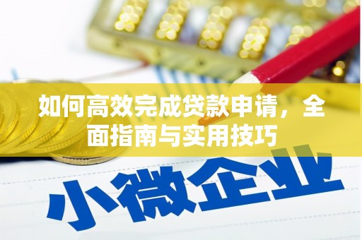 福绵如何高效完成贷款申请，全面指南与实用技巧