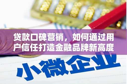 福绵贷款口碑营销，如何通过用户信任打造金融品牌新高度