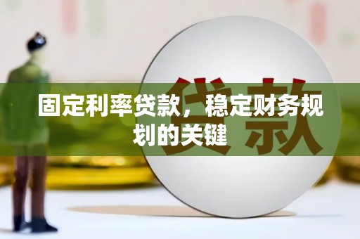 福绵固定利率贷款，稳定财务规划的关键
