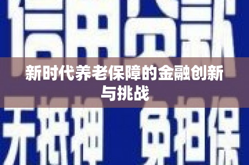 福绵新时代养老保障的金融创新与挑战