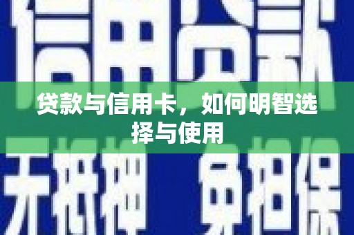 福绵贷款与信用卡，如何明智选择与使用