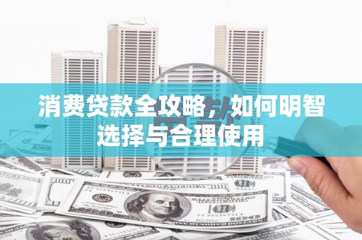 福绵消费贷款全攻略，如何明智选择与合理使用