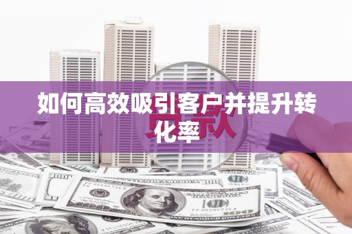 福绵如何高效吸引客户并提升转化率