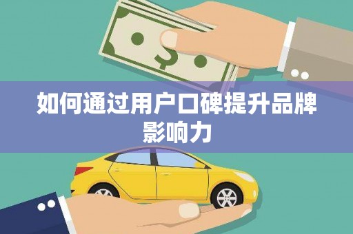 福绵如何通过用户口碑提升品牌影响力
