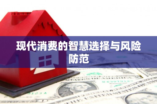 福绵现代消费的智慧选择与风险防范