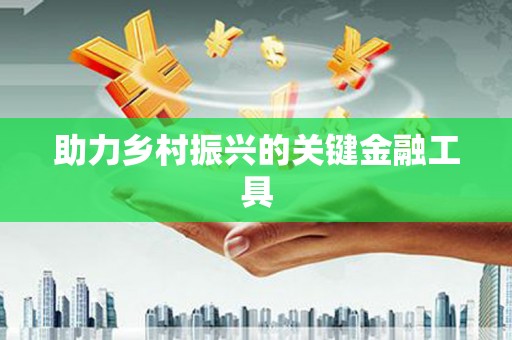 福绵助力乡村振兴的关键金融工具
