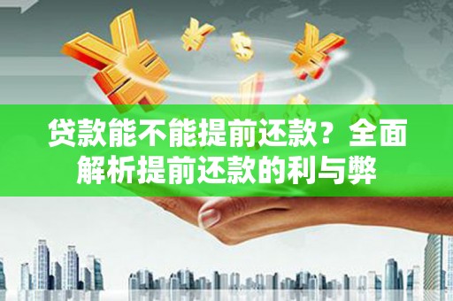 福绵贷款能不能提前还款？全面解析提前还款的利与弊