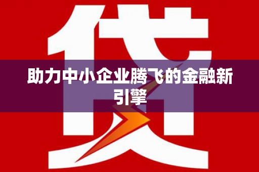 福绵助力中小企业腾飞的金融新引擎