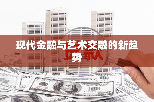 福绵现代金融与艺术交融的新趋势