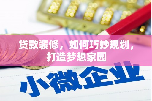 福绵贷款装修，如何巧妙规划，打造梦想家园
