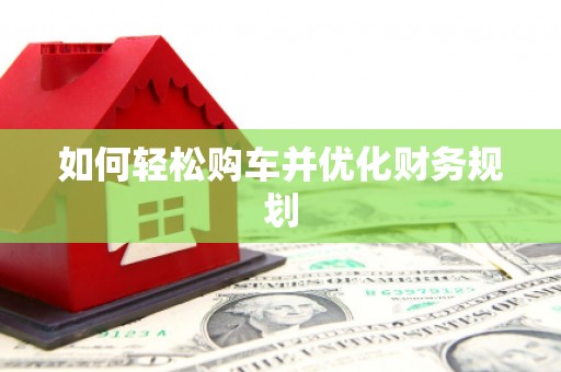 福绵如何轻松购车并优化财务规划