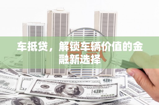福绵车抵贷，解锁车辆价值的金融新选择
