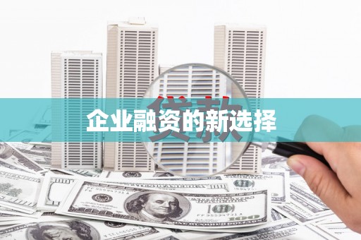 福绵企业融资的新选择
