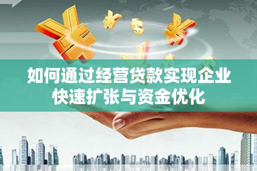 福绵如何通过经营贷款实现企业快速扩张与资金优化