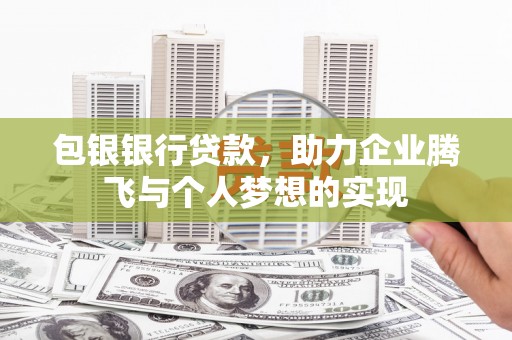 福绵包银银行贷款，助力企业腾飞与个人梦想的实现