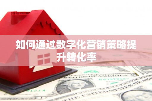 福绵如何通过数字化营销策略提升转化率