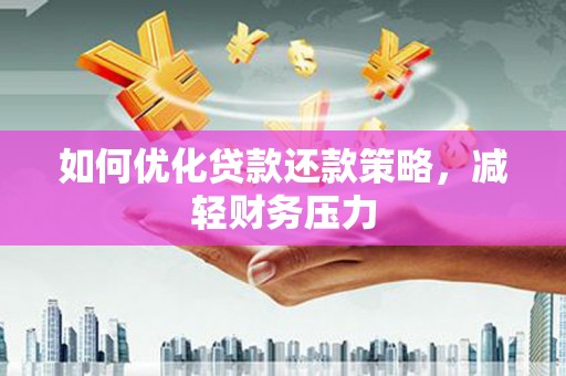 福绵如何优化贷款还款策略，减轻财务压力