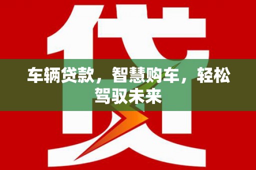 福绵车辆贷款，智慧购车，轻松驾驭未来