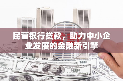 福绵民营银行贷款，助力中小企业发展的金融新引擎