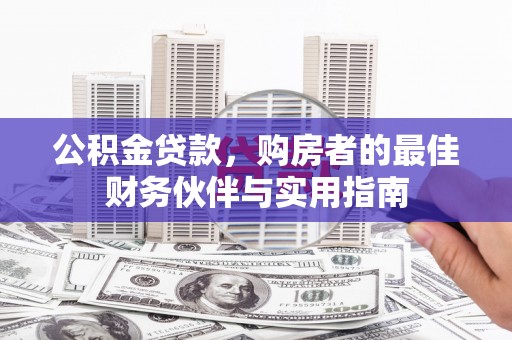 福绵公积金贷款，购房者的最佳财务伙伴与实用指南