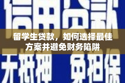 福绵留学生贷款，如何选择最佳方案并避免财务陷阱