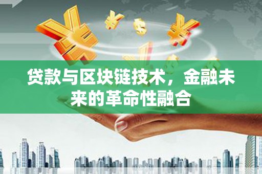 福绵贷款与区块链技术，金融未来的革命性融合