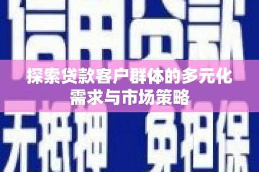 福绵探索贷款客户群体的多元化需求与市场策略
