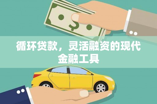 福绵循环贷款，灵活融资的现代金融工具