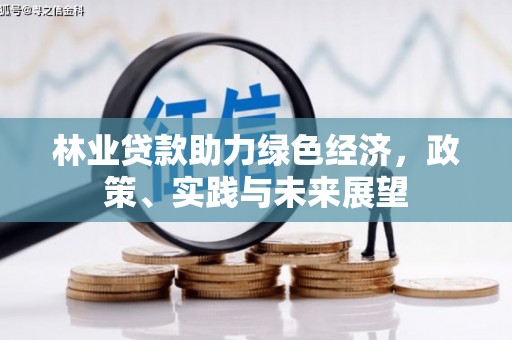 福绵林业贷款助力绿色经济，政策、实践与未来展望
