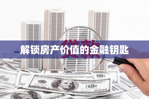 福绵解锁房产价值的金融钥匙