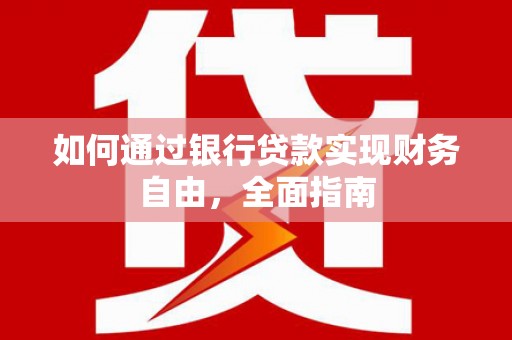福绵如何通过银行贷款实现财务自由，全面指南