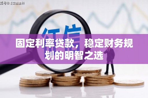 福绵固定利率贷款，稳定财务规划的明智之选