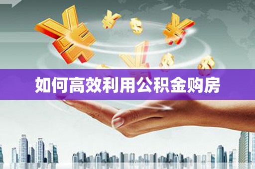 福绵如何高效利用公积金购房